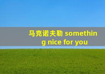 马克诺夫勒 something nice for you